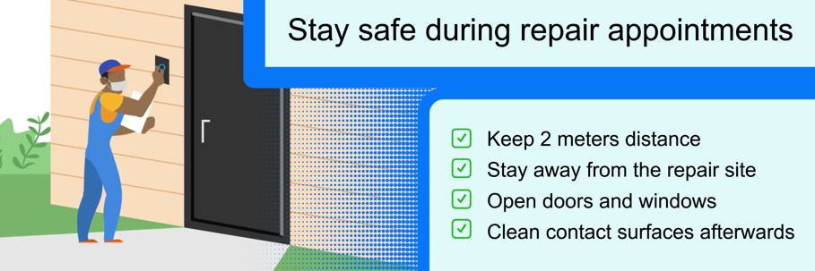 Stay safe during repair appointments: Keep 2 meters distance, stay away from the repair site, open doors and windows, and clean contact surfaces afterwards
