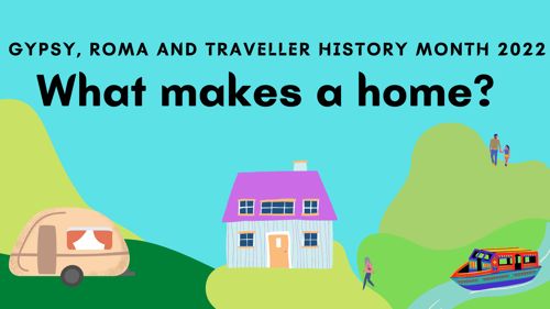 Gypsy Roma and Traveller History Month 2022, What makes a home?